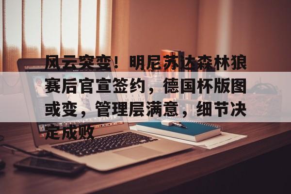 Kaiyun官网登录平台风云突变！明尼苏达森林狼赛后官宣签约，德国杯版图或变，管理层满意，细节决定成败的简单介绍